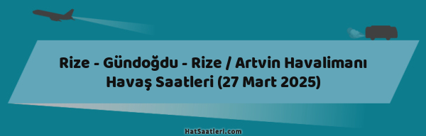 Rize - Gündoğdu - Rize / Artvin Havalimanı Havaş Saatleri (27 Mart 2025)